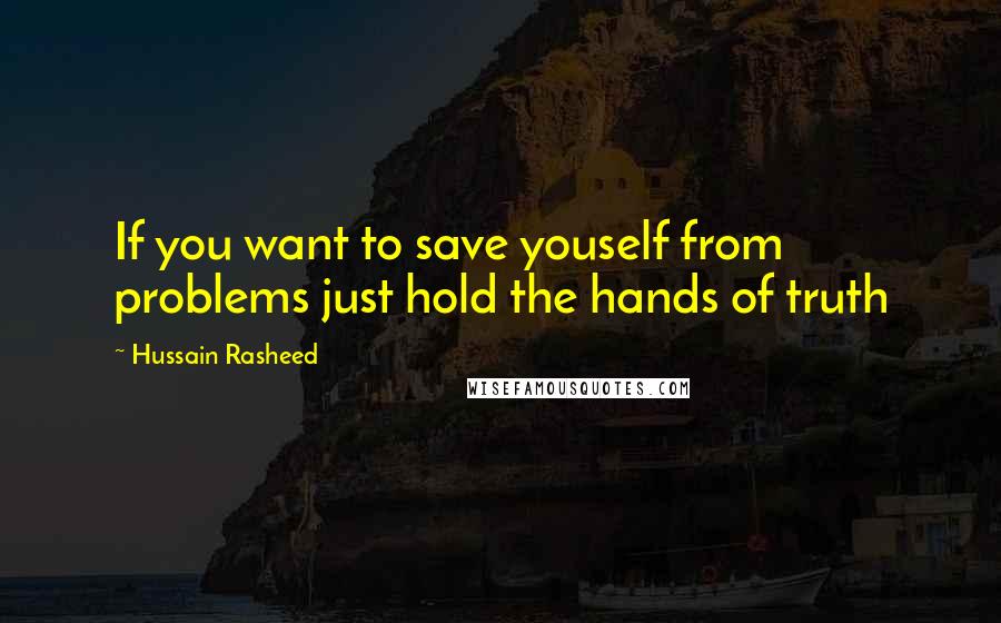 Hussain Rasheed quotes: If you want to save youself from problems just hold the hands of truth