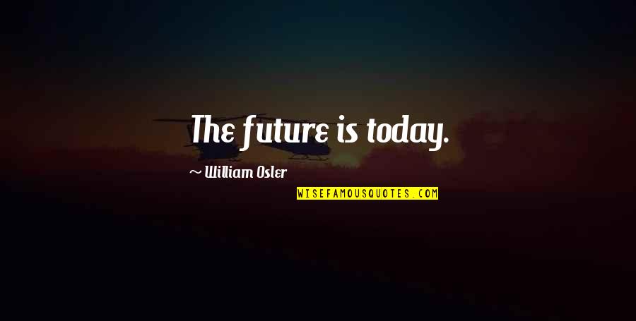 Hussain Zaidi Quotes By William Osler: The future is today.