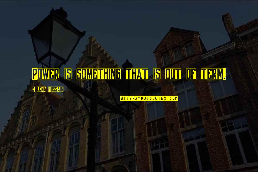 Hussain's Quotes By Lena Hussain: Power is something that is out of term. Hussain's Quotes By Lena Hussain: Power is something that is out of term.