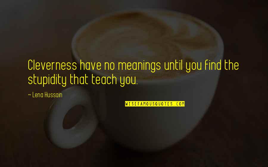 Hussain's Quotes By Lena Hussain: Cleverness have no meanings until you find the