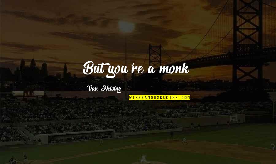 Hussainsagar Quotes By Van Helsing: But you're a monk!