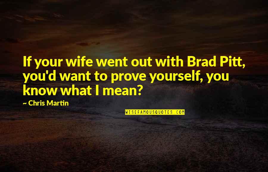 Hussamy Quotes By Chris Martin: If your wife went out with Brad Pitt, Hussamy Quotes By Chris Martin: If your wife went out with Brad Pitt,