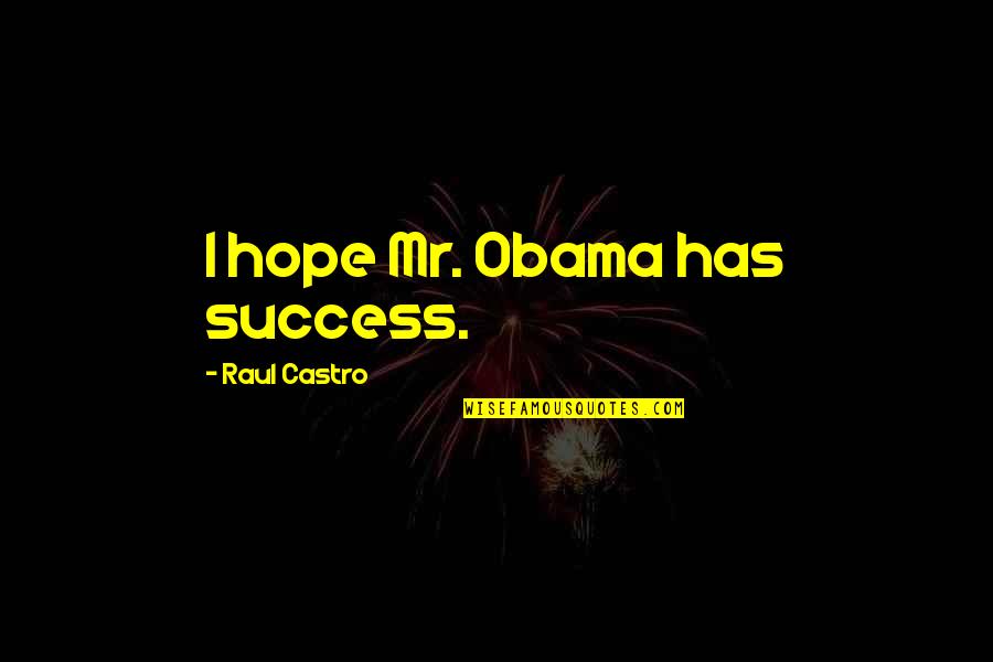 Hussamy Quotes By Raul Castro: I hope Mr. Obama has success. Hussamy Quotes By Raul Castro: I hope Mr. Obama has success.