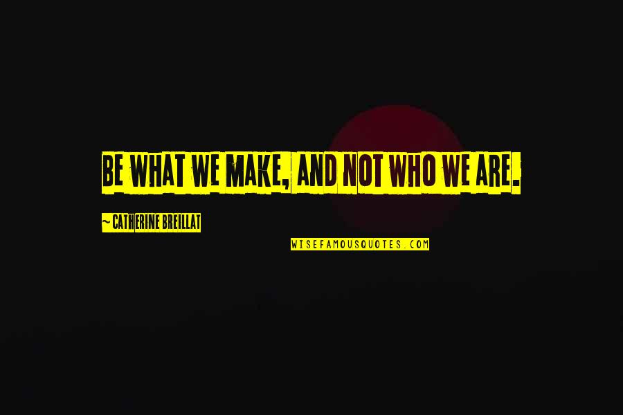 Hussan Jese Quotes By Catherine Breillat: Be what we make, and not who we