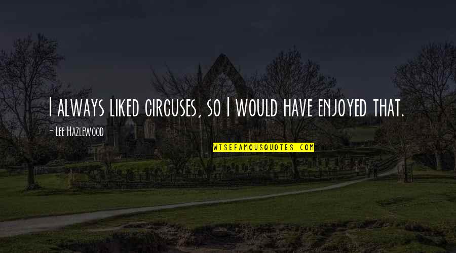 Hussar Quotes By Lee Hazlewood: I always liked circuses, so I would have Hussar Quotes By Lee Hazlewood: I always liked circuses, so I would have