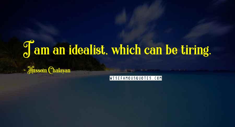 Hussein Chalayan quotes: I am an idealist, which can be tiring.