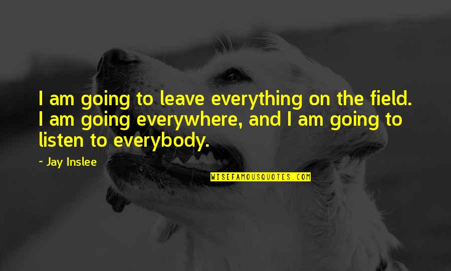 Hussein Ibn Ali Quotes By Jay Inslee: I am going to leave everything on the Hussein Ibn Ali Quotes By Jay Inslee: I am going to leave everything on the