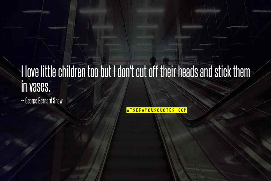 Husseinite Quotes By George Bernard Shaw: I love little children too but I don't Husseinite Quotes By George Bernard Shaw: I love little children too but I don't