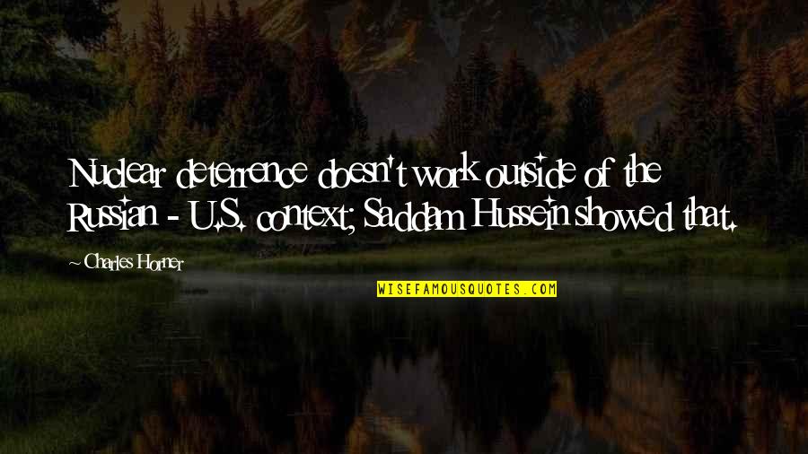 Hussein's Quotes By Charles Horner: Nuclear deterrence doesn't work outside of the Russian