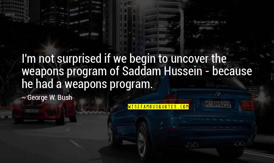 Hussein's Quotes By George W. Bush: I'm not surprised if we begin to uncover