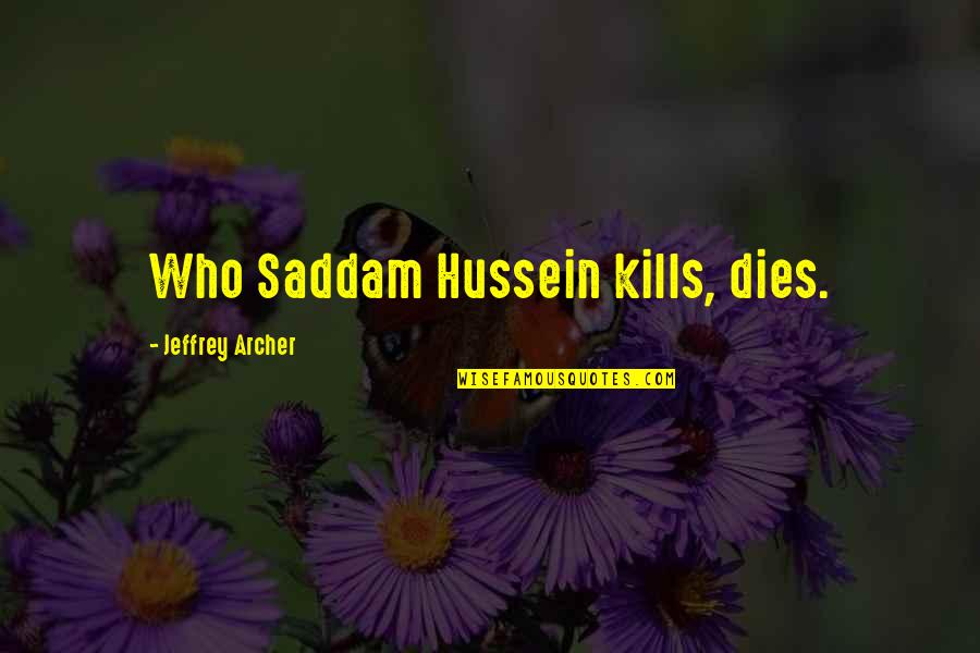 Hussein's Quotes By Jeffrey Archer: Who Saddam Hussein kills, dies.