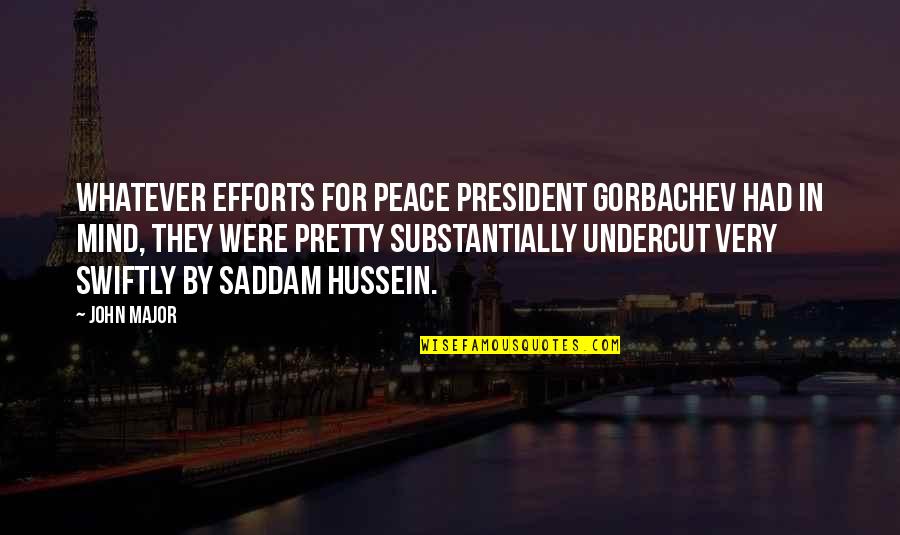 Hussein's Quotes By John Major: Whatever efforts for peace President Gorbachev had in