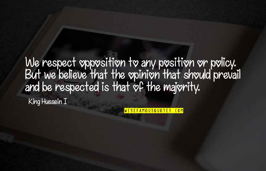Hussein's Quotes By King Hussein I: We respect opposition to any position or policy.