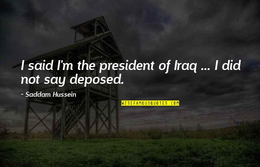 Hussein's Quotes By Saddam Hussein: I said I'm the president of Iraq ...
