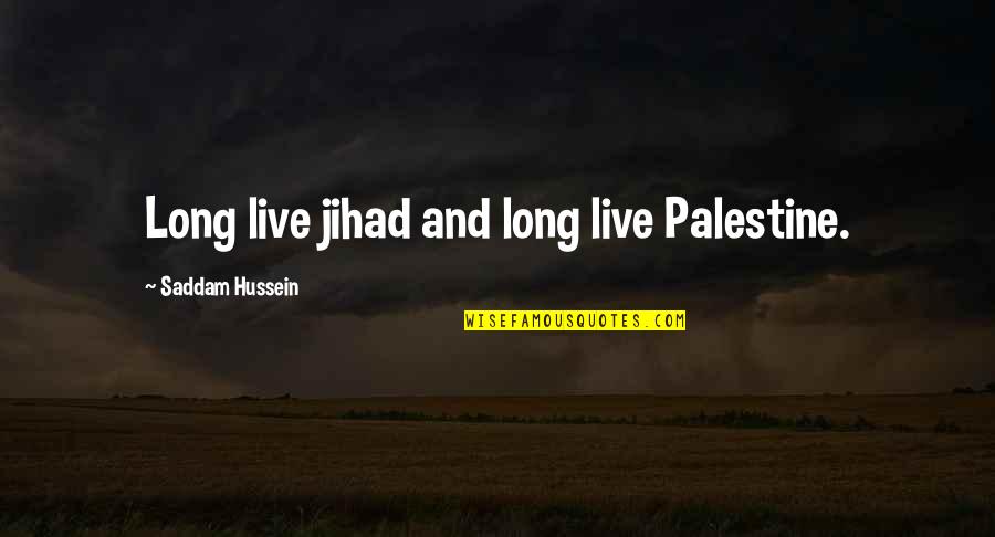 Hussein's Quotes By Saddam Hussein: Long live jihad and long live Palestine.