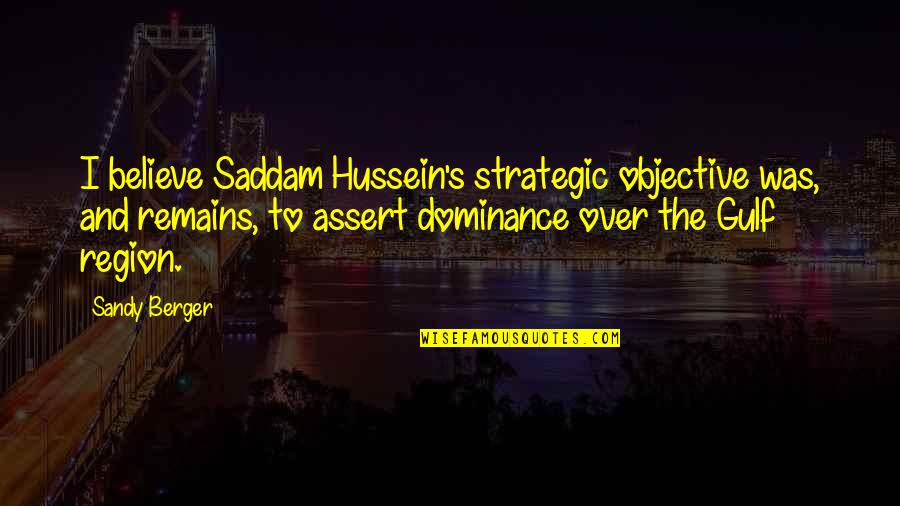 Hussein's Quotes By Sandy Berger: I believe Saddam Hussein's strategic objective was, and