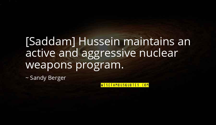 Hussein's Quotes By Sandy Berger: [Saddam] Hussein maintains an active and aggressive nuclear