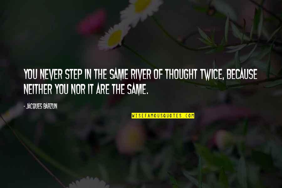 Husseins Tequila Quotes By Jacques Barzun: You never step in the same river of Husseins Tequila Quotes By Jacques Barzun: You never step in the same river of
