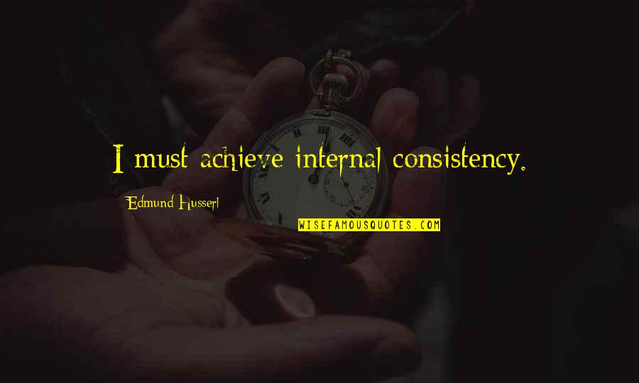 Husserl Best Quotes By Edmund Husserl: I must achieve internal consistency.