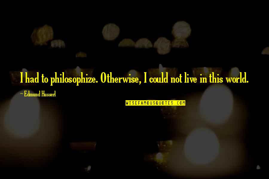 Husserl Best Quotes By Edmund Husserl: I had to philosophize. Otherwise, I could not