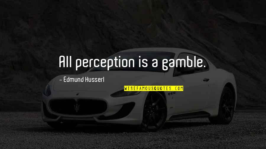 Husserl Best Quotes By Edmund Husserl: All perception is a gamble.
