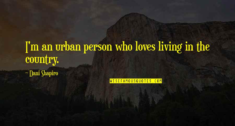 Husserlian Tradition Quotes By Dani Shapiro: I'm an urban person who loves living in Husserlian Tradition Quotes By Dani Shapiro: I'm an urban person who loves living in
