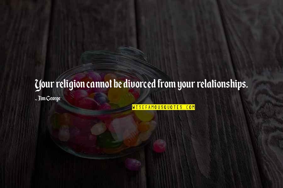 Husserlian Tradition Quotes By Jim George: Your religion cannot be divorced from your relationships.