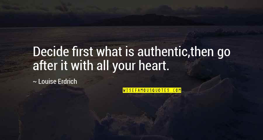 Husserlian Tradition Quotes By Louise Erdrich: Decide first what is authentic,then go after it Husserlian Tradition Quotes By Louise Erdrich: Decide first what is authentic,then go after it