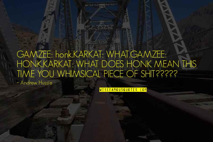 Hussie Quotes By Andrew Hussie: GAMZEE: honk.KARKAT: WHAT.GAMZEE: HONK.KARKAT: WHAT DOES HONK MEAN