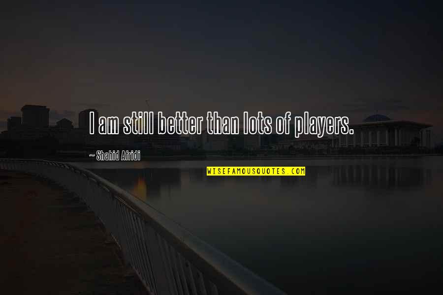 Hussites Quotes By Shahid Afridi: I am still better than lots of players. Hussites Quotes By Shahid Afridi: I am still better than lots of players.