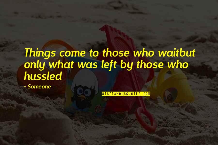 Hussled Quotes By Someone: Things come to those who waitbut only what