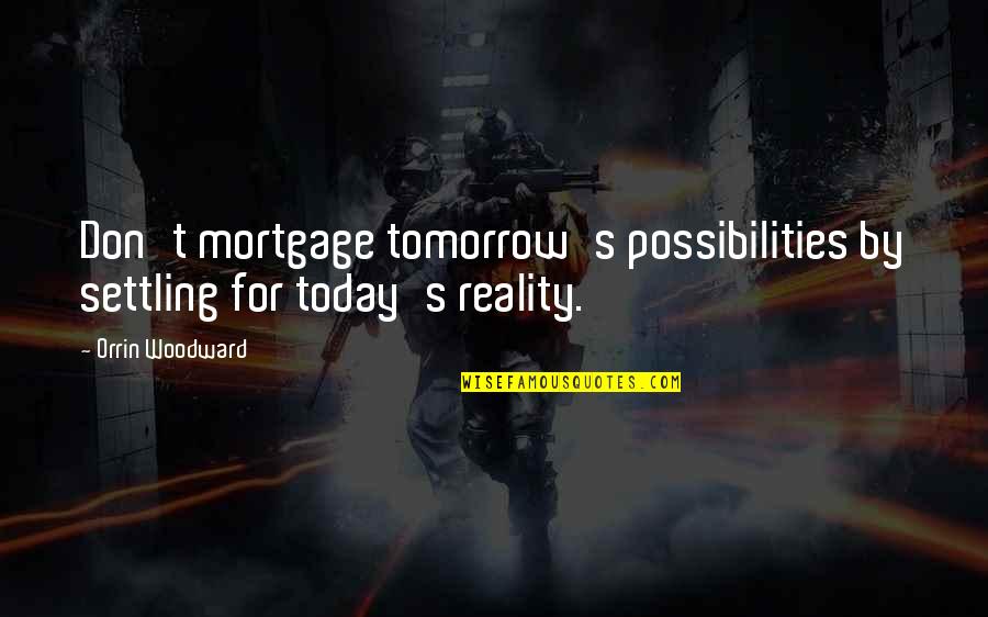 Hussmann Institute Quotes By Orrin Woodward: Don't mortgage tomorrow's possibilities by settling for today's