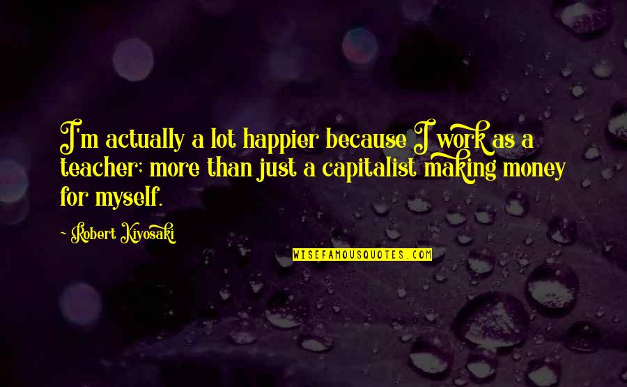 Hussmann Quotes By Robert Kiyosaki: I'm actually a lot happier because I work Hussmann Quotes By Robert Kiyosaki: I'm actually a lot happier because I work