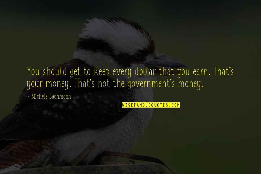 Husten Jones Quotes By Michele Bachmann: You should get to keep every dollar that