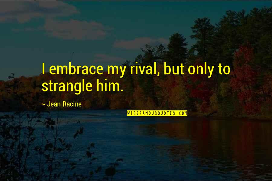 Huster Dolly Quotes By Jean Racine: I embrace my rival, but only to strangle