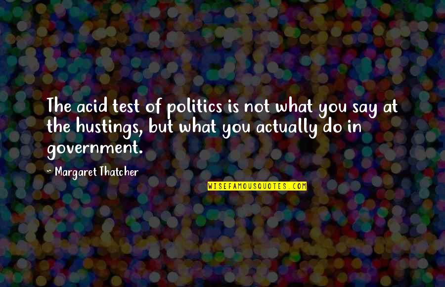 Hustings Quotes By Margaret Thatcher: The acid test of politics is not what