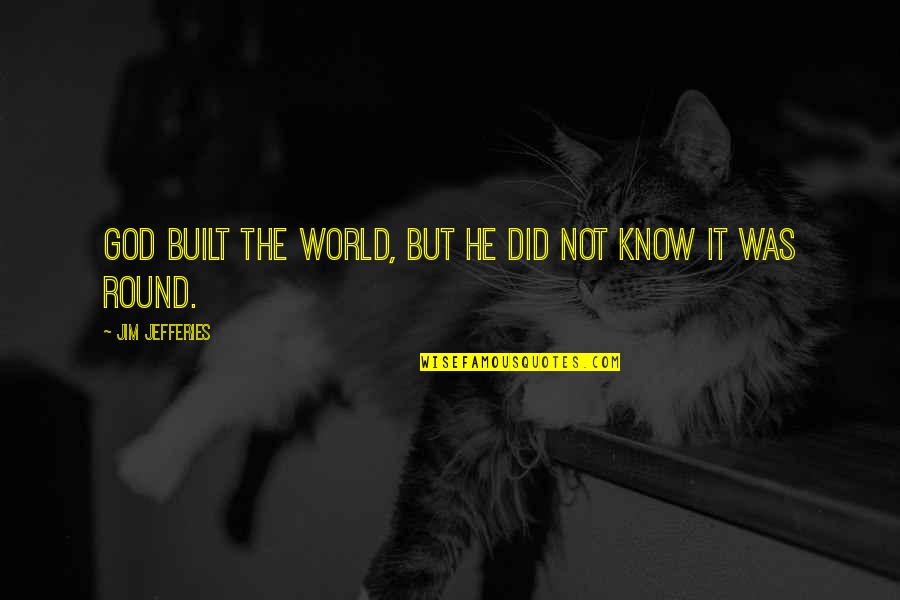 Hustla Kash Quotes By Jim Jefferies: God built the world, but he did not Hustla Kash Quotes By Jim Jefferies: God built the world, but he did not