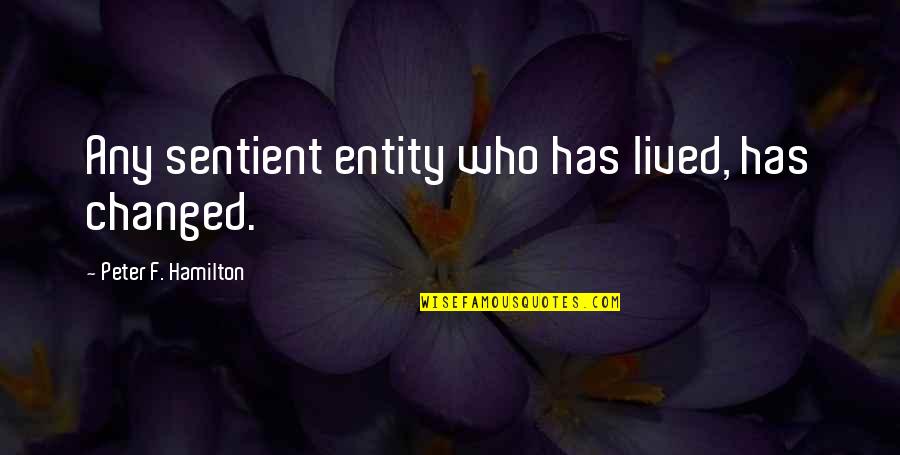 Hustla Kash Quotes By Peter F. Hamilton: Any sentient entity who has lived, has changed. Hustla Kash Quotes By Peter F. Hamilton: Any sentient entity who has lived, has changed.