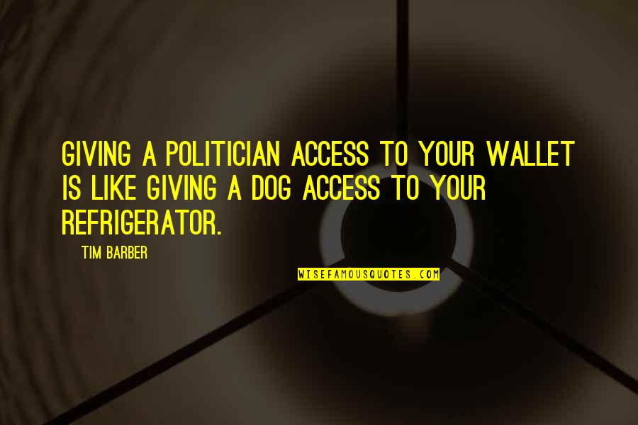 Hustle And Bustle Quotes By Tim Barber: Giving a politician access to your wallet is