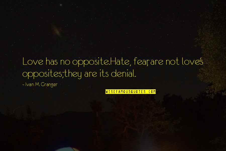 Hustle And Hard Work Quotes By Ivan M. Granger: Love has no opposite.Hate, fear, are not love's