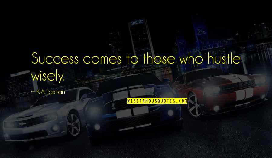 Hustle And Success Quotes By K.A. Jordan: Success comes to those who hustle wisely.