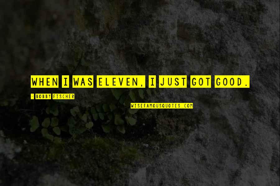 Hustle Beats Talent Quote Quotes By Bobby Fischer: When I was eleven, I just got good. Hustle Beats Talent Quote Quotes By Bobby Fischer: When I was eleven, I just got good.