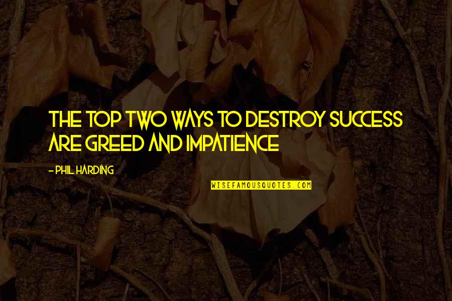 Hustle Beats Talent Quote Quotes By Phil Harding: The top two ways to destroy success are Hustle Beats Talent Quote Quotes By Phil Harding: The top two ways to destroy success are