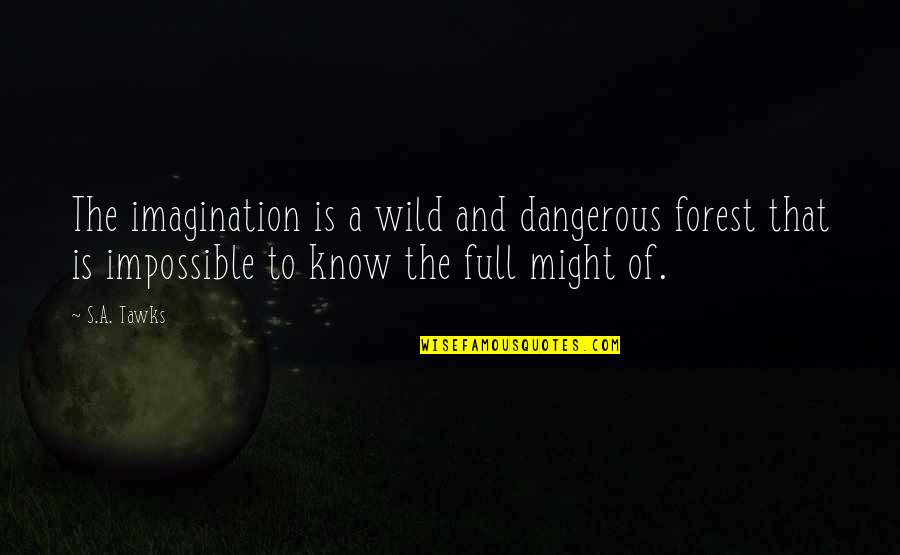 Hustle Beats Talent Quote Quotes By S.A. Tawks: The imagination is a wild and dangerous forest Hustle Beats Talent Quote Quotes By S.A. Tawks: The imagination is a wild and dangerous forest