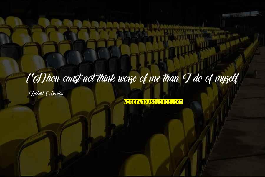 Hustle Must Pay Quotes By Robert Burton: [T]hou canst not think worse of me than