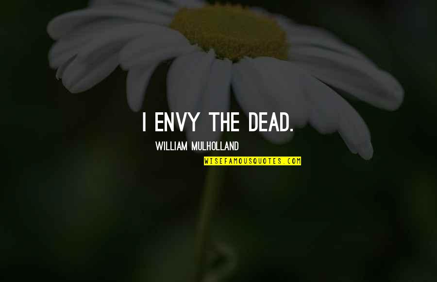 Hustle Must Pay Quotes By William Mulholland: I envy the dead. Hustle Must Pay Quotes By William Mulholland: I envy the dead.