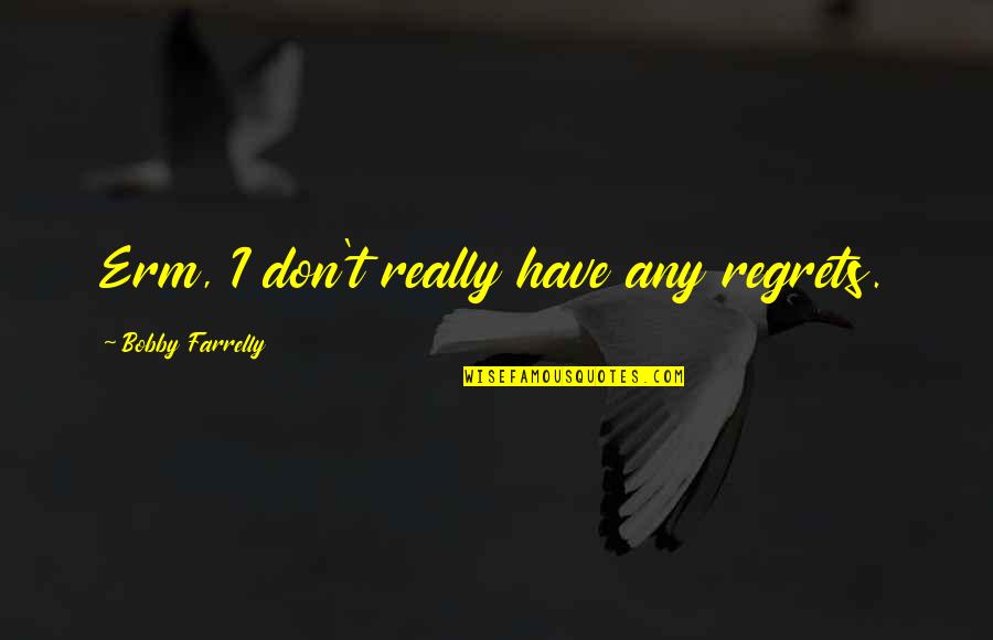 Hustle Prayer Quotes By Bobby Farrelly: Erm, I don't really have any regrets. Hustle Prayer Quotes By Bobby Farrelly: Erm, I don't really have any regrets.