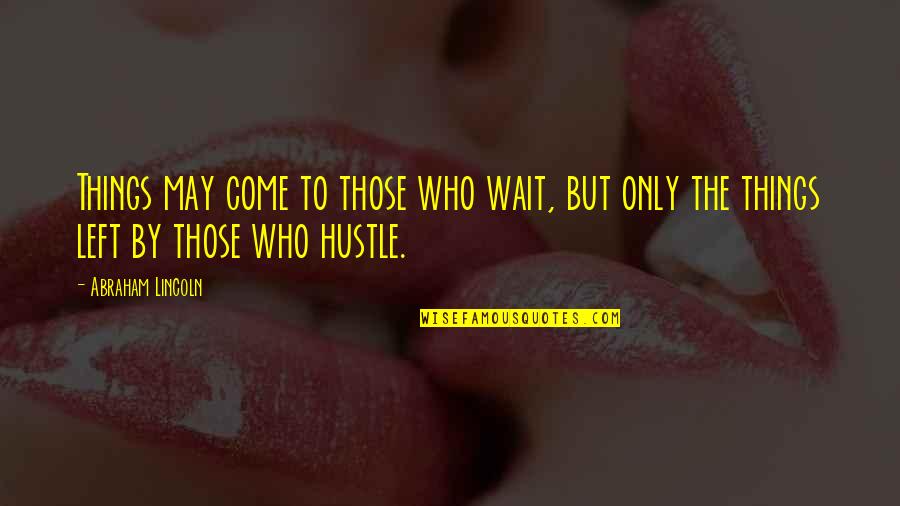 Hustle Quotes By Abraham Lincoln: Things may come to those who wait, but