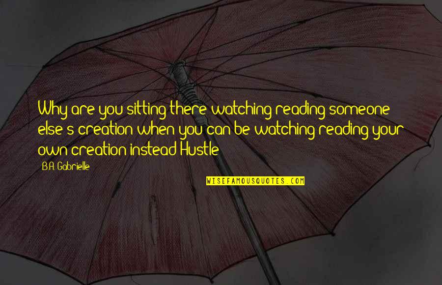 Hustle Quotes By B.A. Gabrielle: Why are you sitting there watching/reading someone else's
