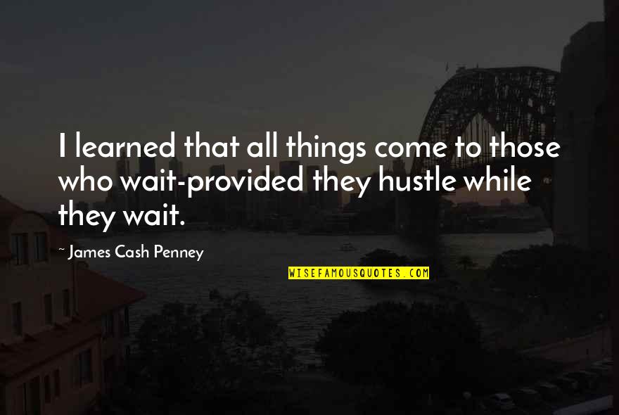 Hustle Quotes By James Cash Penney: I learned that all things come to those